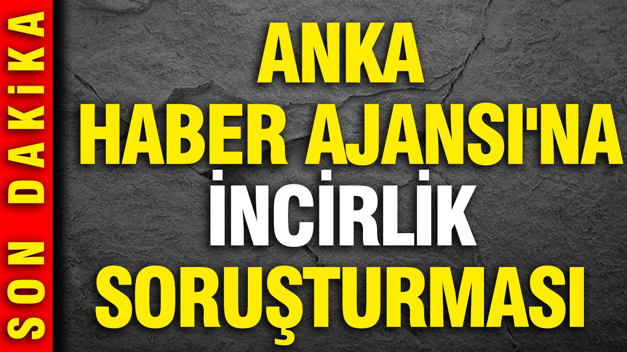 ANKA Haber Ajansı'na İncirlik soruşturması
