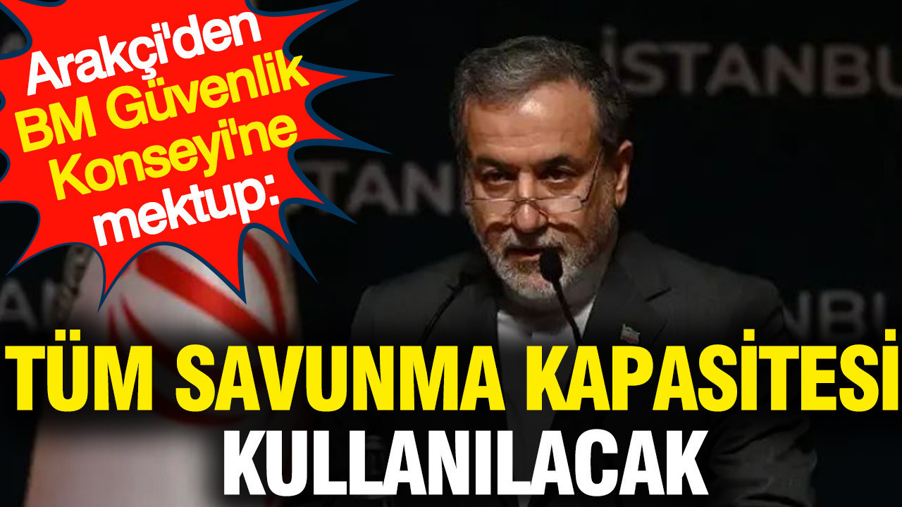 Arakçi'den BM Güvenlik Konseyi Başkanı'na mektup: Tüm savunma kapasitesi kullanılacak