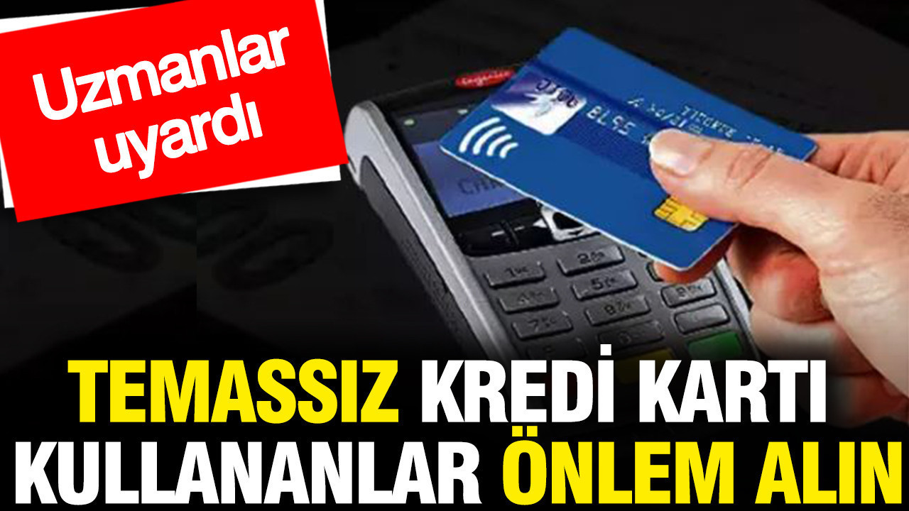 Temassız kredi kartı kullananlar önlem alın: Uzmanlar uyardı