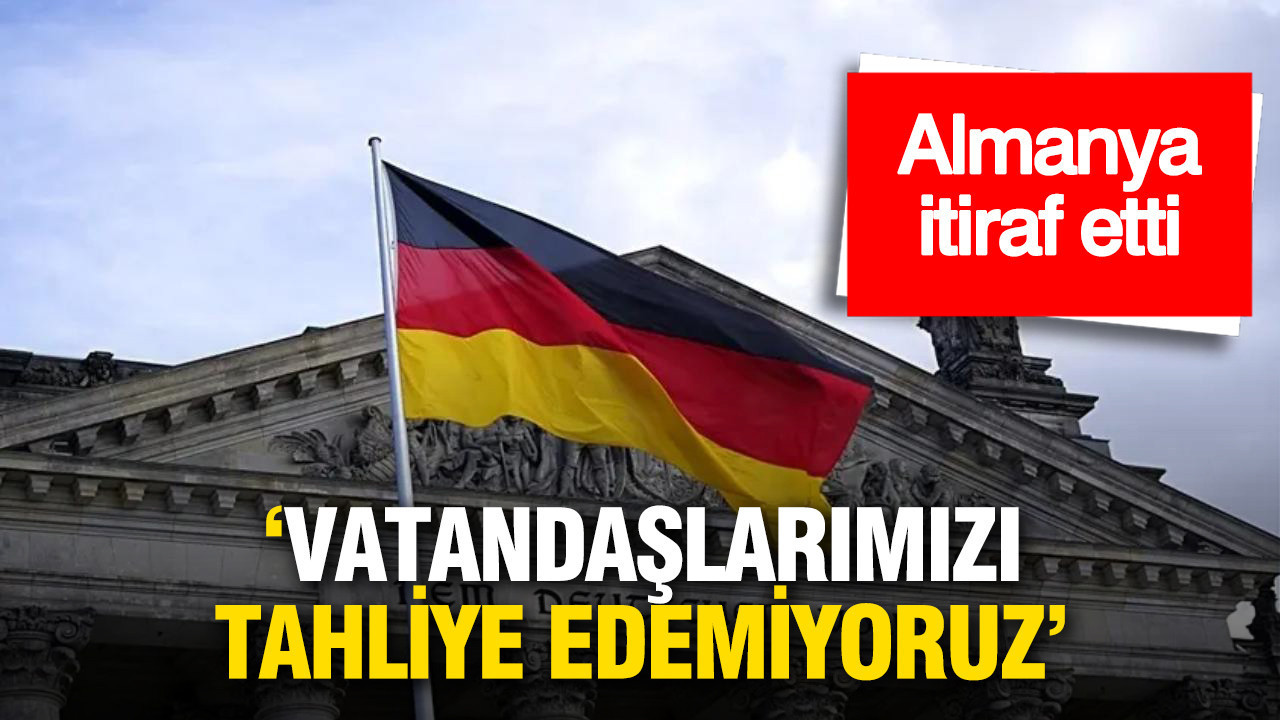 Almanya itiraf etti: Vatandaşlarımızı tahliye edemiyoruz