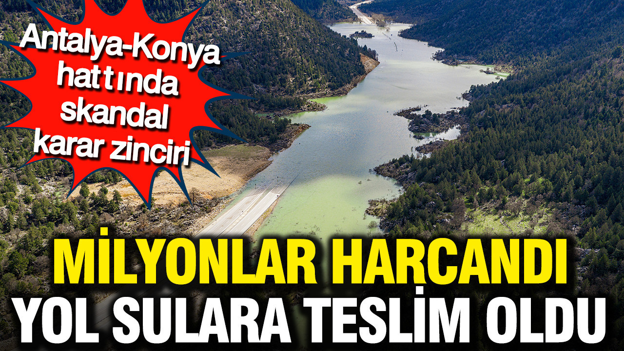 Antalya-Konya yolunda 'ÇED gerekli değildir' kararı: Milyonlar harcandı, yol sulara teslim oldu