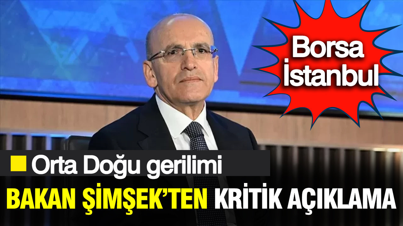 Bakan Şimşek’ten kritik açıklama: Orta Doğu gerilimi ve Borsa İstanbul