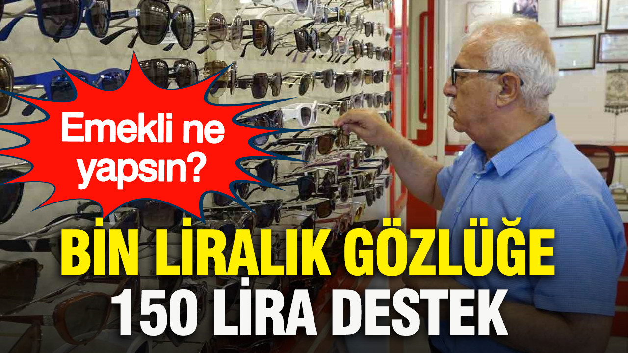 Bin liralık gözlüğe 150 lira destek: Emekli ne yapsın?