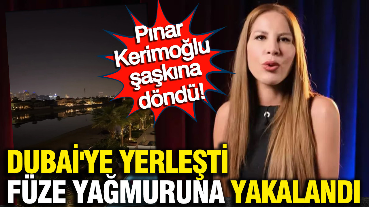 Dubai'ye yerleşti, füze yağmuruna yakalandı: Pınar Kerimoğlu şaşkına döndü