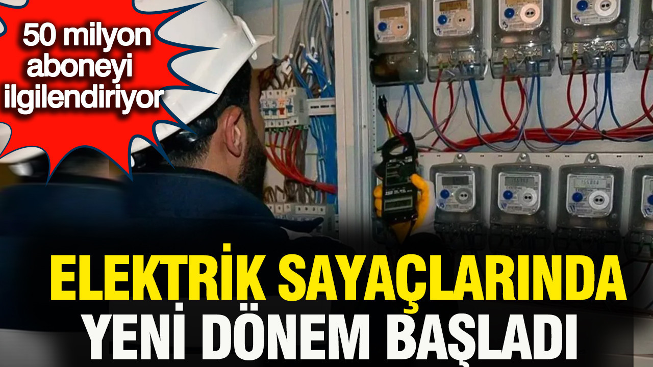 Elektrik sayaçlarında yeni dönem başladı: 50 milyon aboneyi ilgilendiriyor