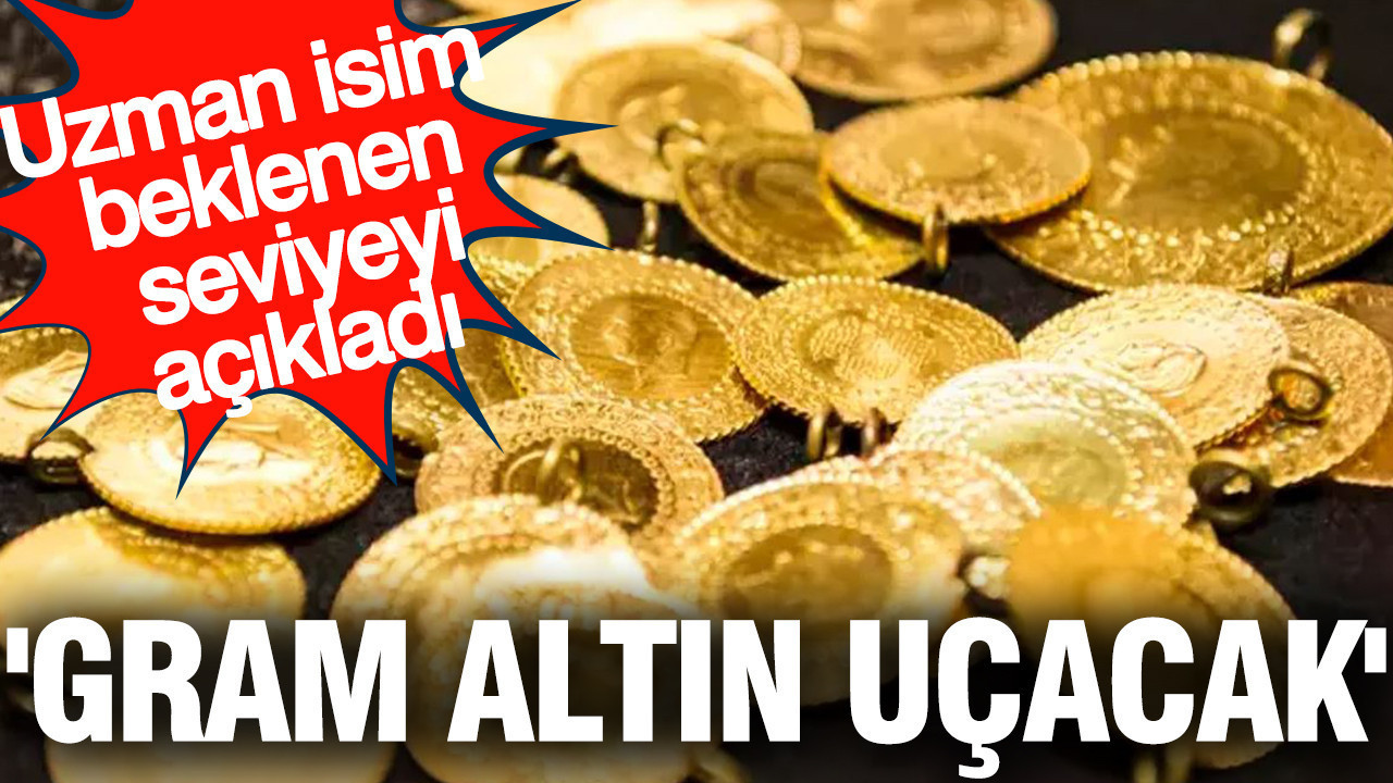 'Gram altın daha da yükselecek' Uzman isim beklenen seviyeyi açıkladı