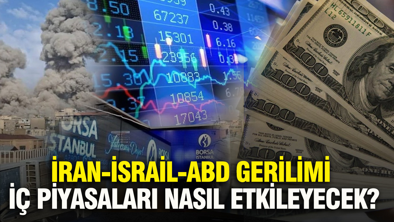 İran-İsrail-ABD gerilimi iç piyasaları nasıl etkileyecek?