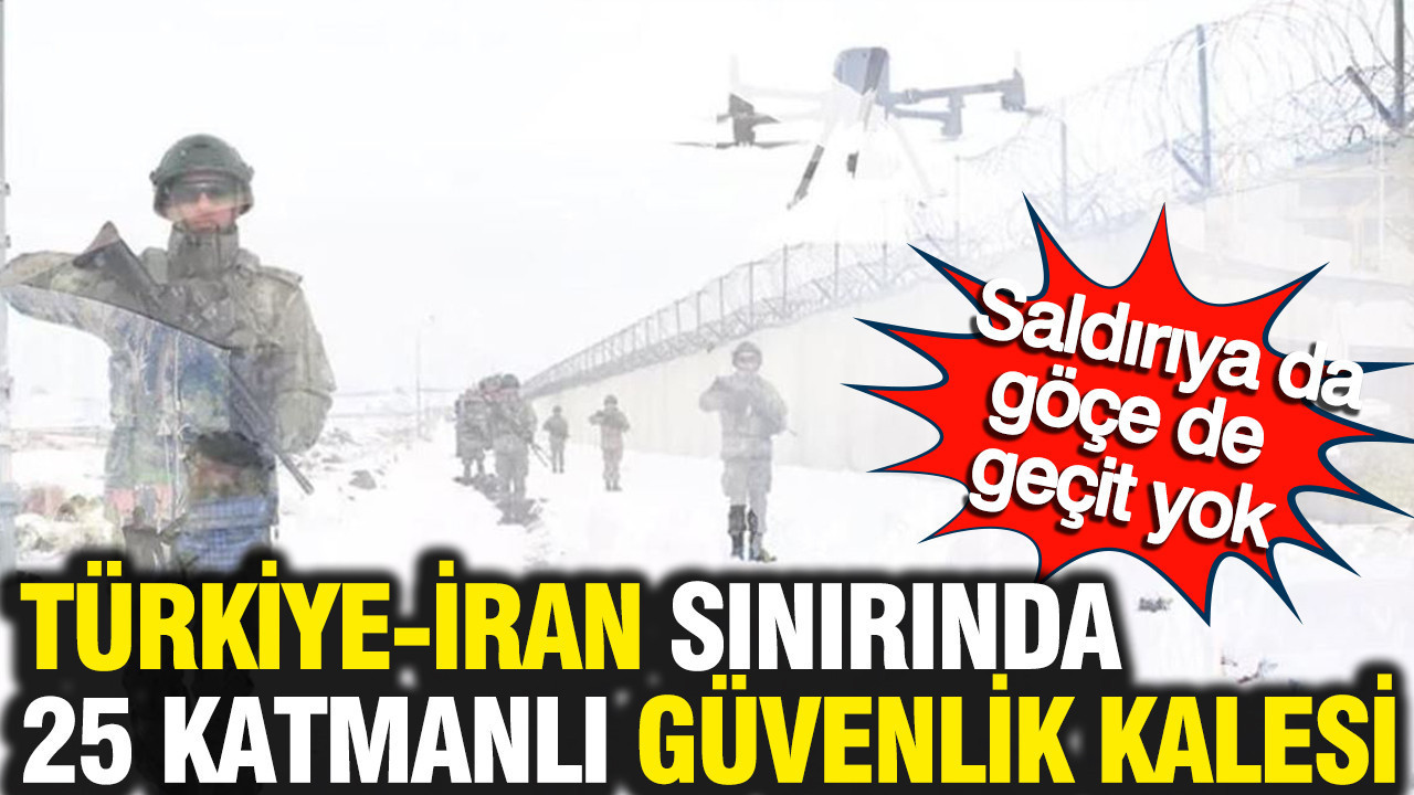 Türkiye-İran sınırında 25 katmanlı güvenlik kalesi: Saldırıya da göçe de geçit yok