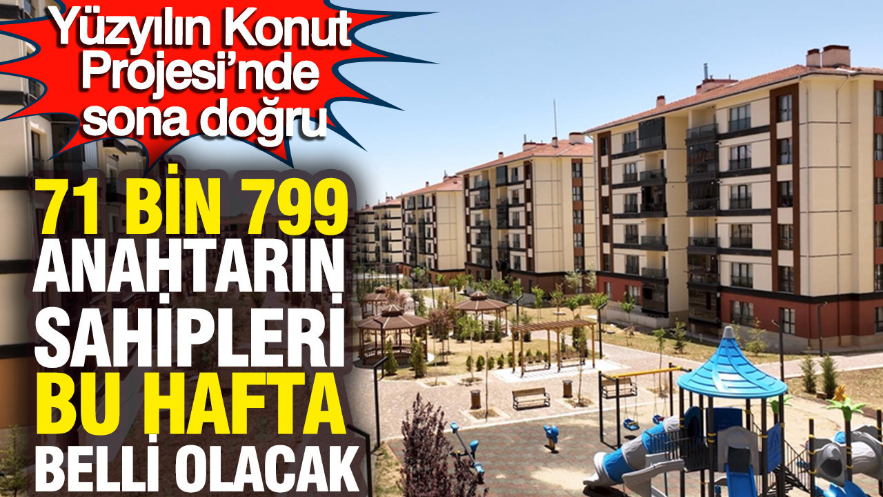 Yüzyılın Konut Projesi’nde sona doğru: 71 Bin 799 anahtarın sahipleri bu hafta belli olacak