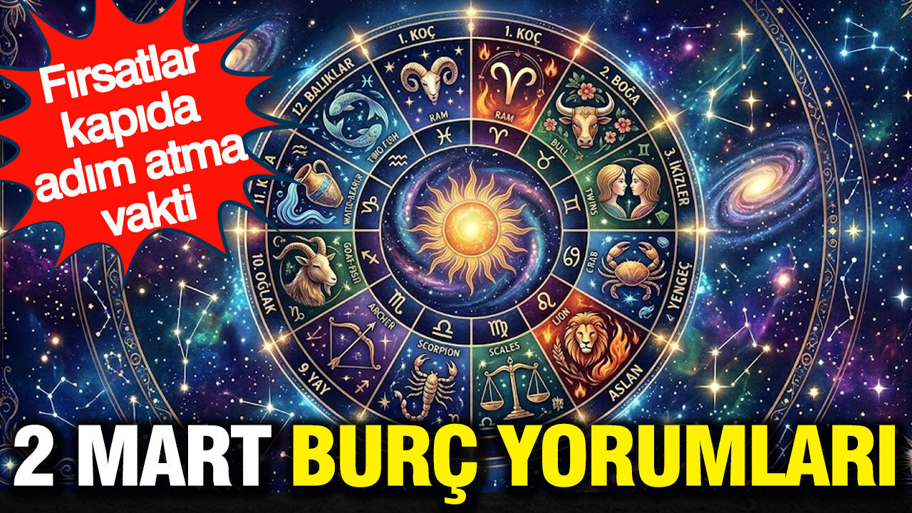 2 Mart günlük burç yorumları: Fırsatlar kapıda, adım atma vakti