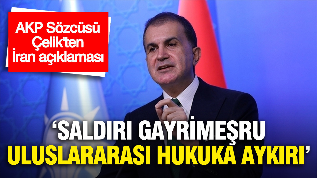 AKP Sözcüsü Ömer Çelik'ten İran açıklaması: Saldırı gayrimeşru, uluslararası hukuka aykırı