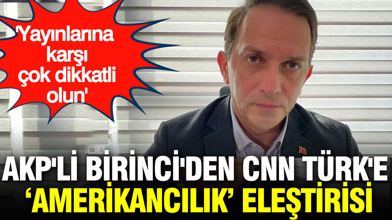 AKP'li Birinci'den CNN TÜRK'e Amerikancılık eleştirisi: Yayınlarına karşı çok dikkatli olun