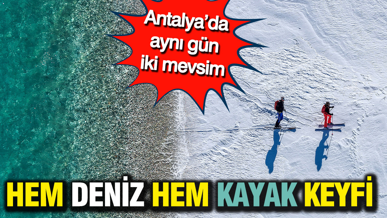 Antalya’da aynı gün iki mevsim: Hem deniz hem kayak keyfi