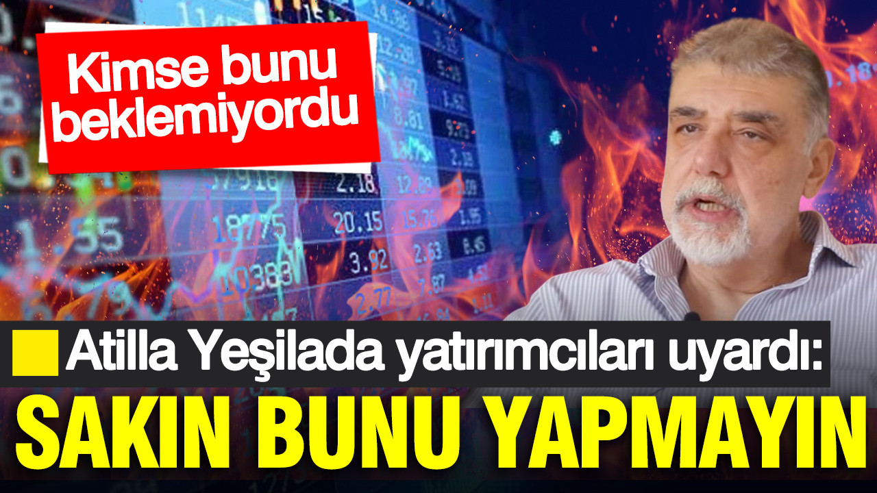 Atilla Yeşilada yatırım yapacakları uyardı: Ne alın ne satın