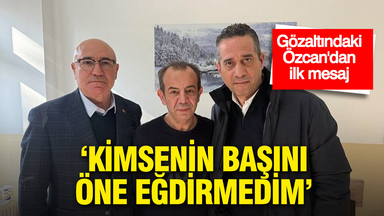 Gözaltındaki Tanju Özcan’dan ilk mesaj