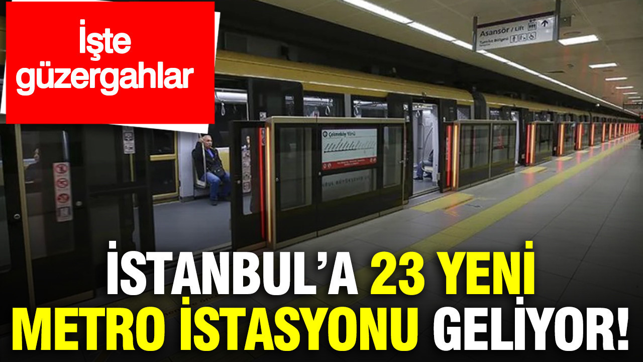 İstanbul’a 23 yeni metro istasyonu geliyor: İşte güzergahlar