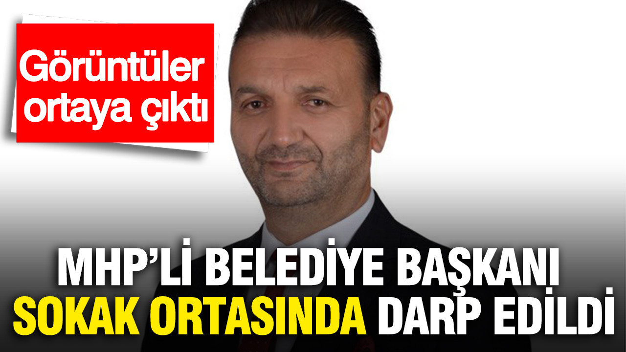 MHP’li Belediye Başkanı sokak ortasında darp edildi... Görüntüler ortaya çıktı