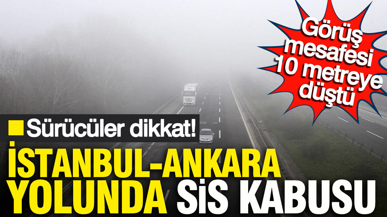 Sürücüler dikkat: İstanbul-Ankara Yolunda sis kâbusu: Mesafe 10 metreye düştü