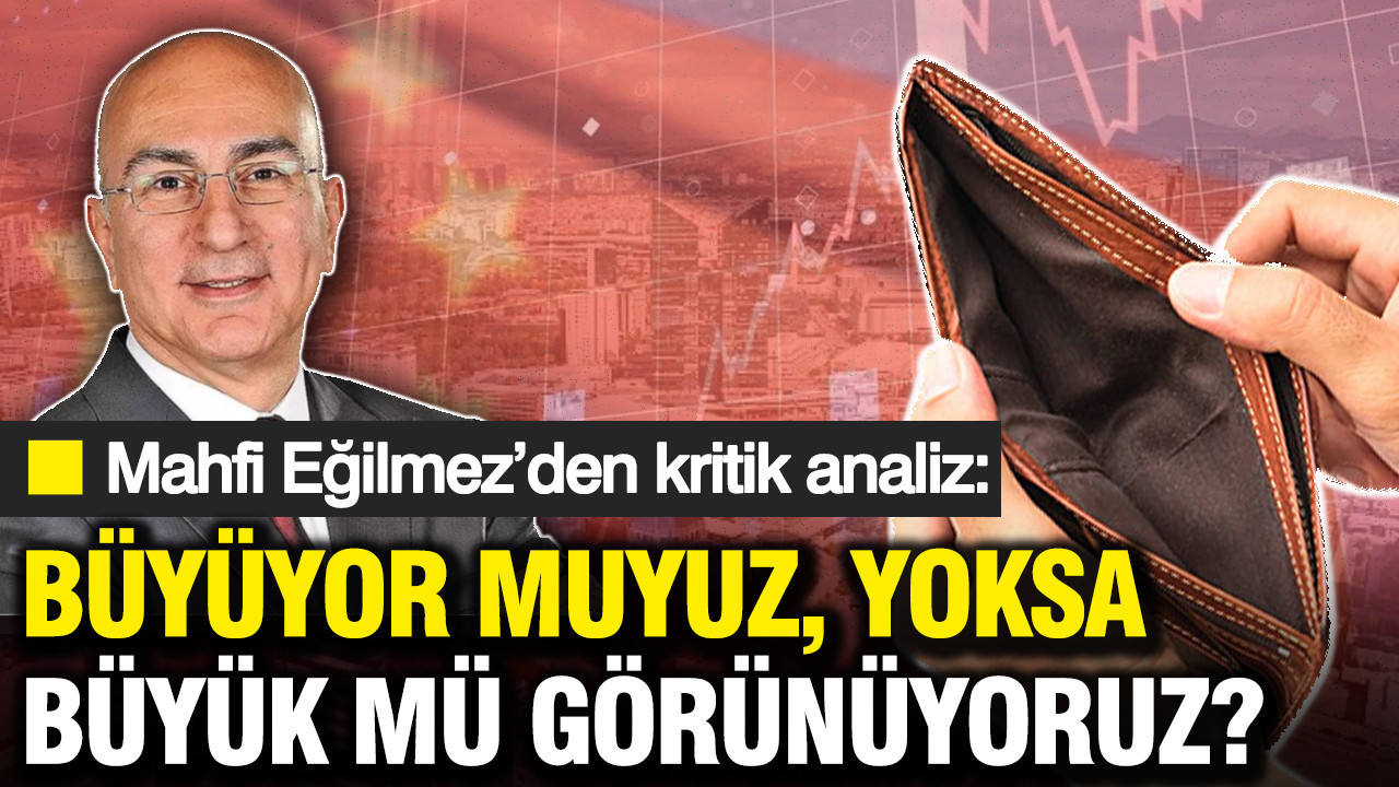 TÜİK verileri sonrası Mahfi Eğilmez’den kritik analiz: Büyüyor muyuz, yoksa büyük mü görünüyoruz?