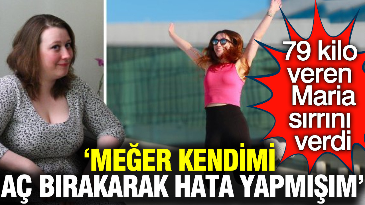 79 kilo veren Maria sırrını açıkladı: 'Meğer kendimi aç bırakarak hata yapmışım'