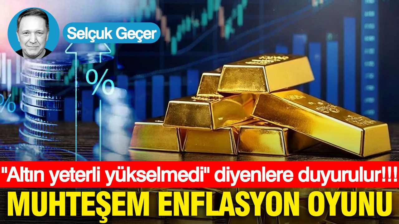 Altın yeterli yükselmedi diyenlere duyurulur... Muhteşem enflasyon oyunu…