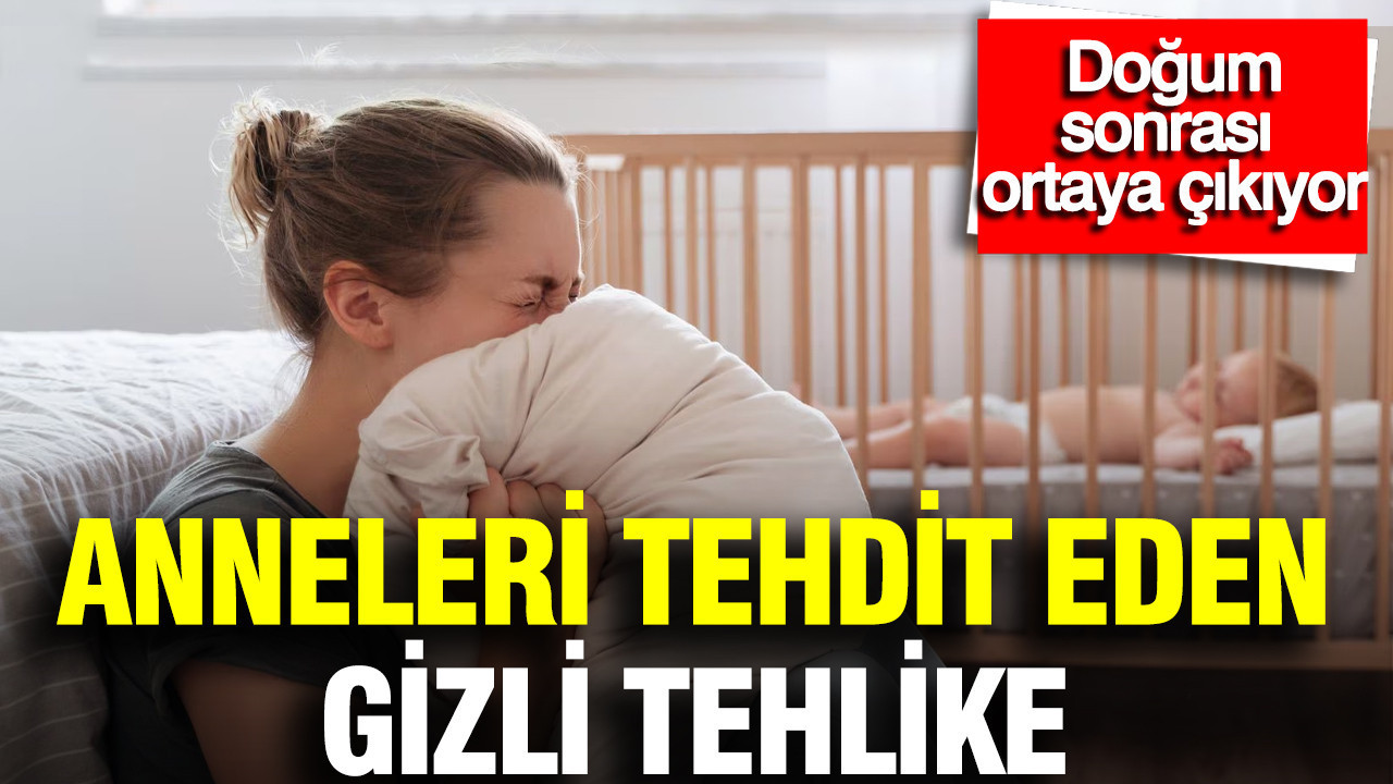 Anneleri tehdit eden gizli tehlike: Doğum sonrası ortaya çıkıyor