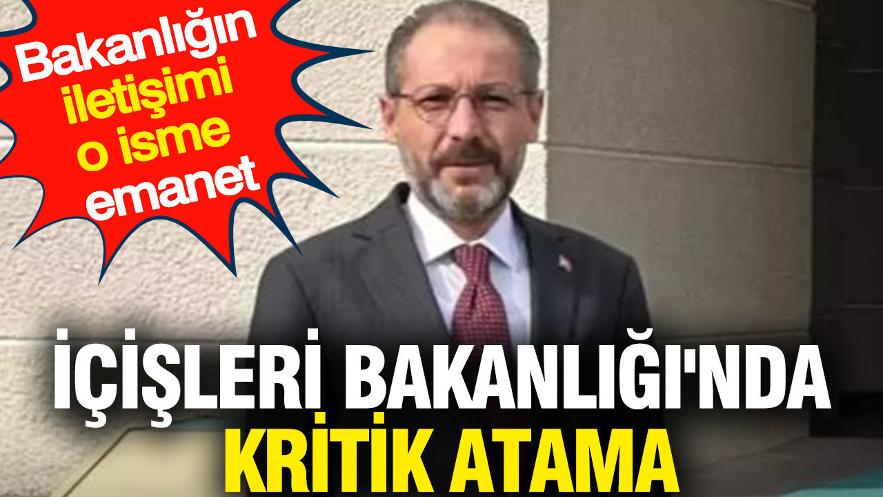İçişleri Bakanlığı'nda kritik atama: Bakanlığın iletişimi o isme emanet