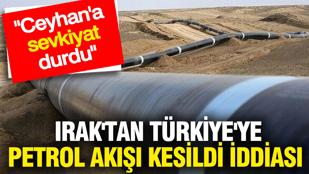 Irak'tan Türkiye'ye petrol akışı kesildi iddiası: Ceyhan'a sevkiyat durdu