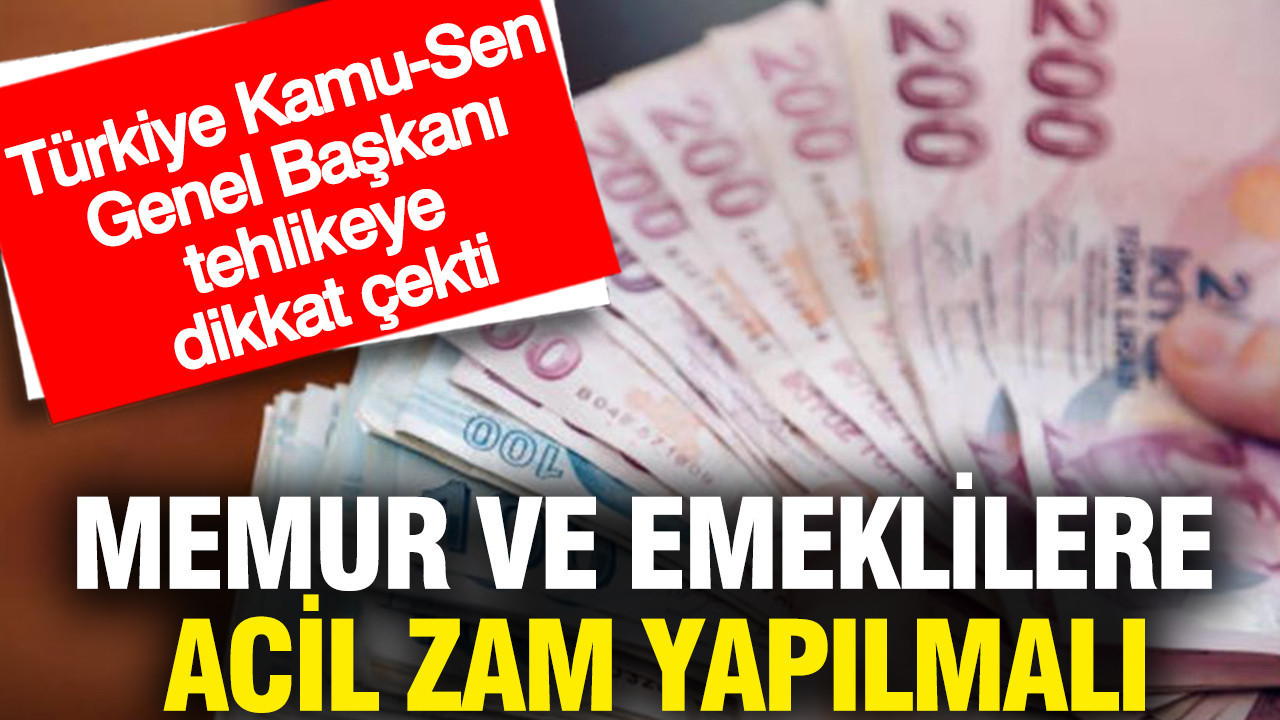 Memur ve emeklilere acil zam yapılmalı: Türkiye Kamu-Sen Genel Başkanı tehlikeye dikkat çekti