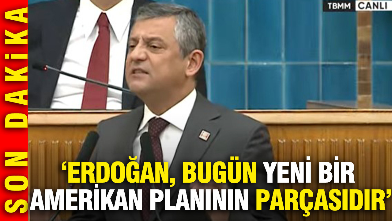 Özgür Özel: Erdoğan, bugün yeni bir amerikan planının parçasıdır