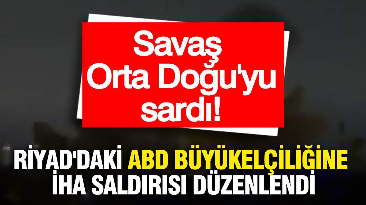 Riyad'daki ABD Büyükelçiliğine İHA saldırısı düzenlendi: Savaş tüm Orta Doğu'yu sardı