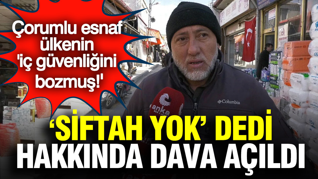 'Siftah yok' dedi hakkında dava açıldı: Çorumlu esnaf ülkenin iç güvenliğini bozmuş