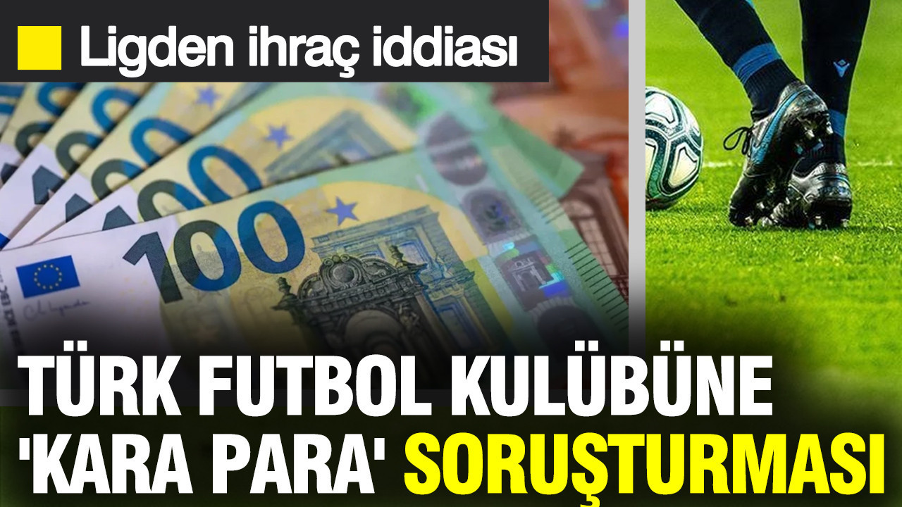 Türk futbol kulübüne 'kara para' soruşturması: Ligden ihraç iddiası