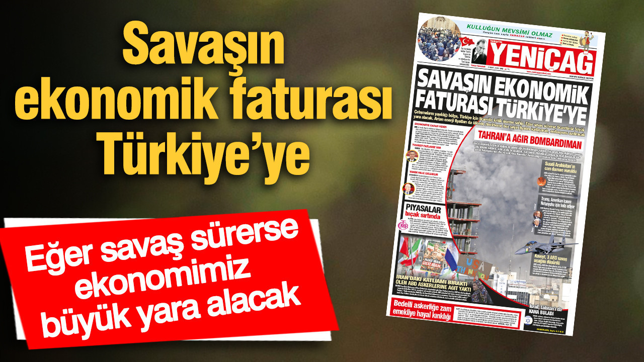 Yeniçağ Gazetesi: Savaşın ekonomik faturası Türkiye’ye