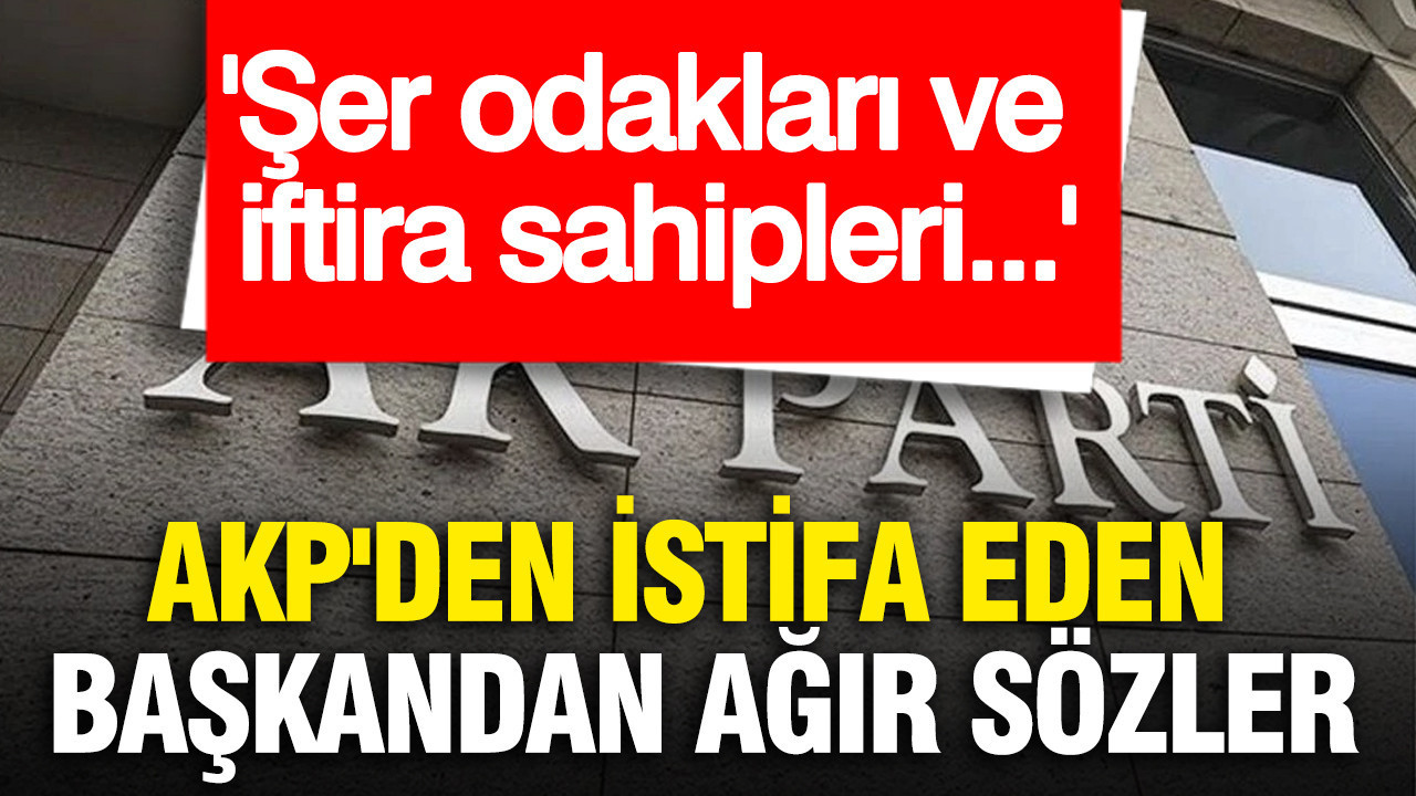 AKP'den istifa eden belediye başkanından ağır sözler: Şer odakları ve iftira sahipleri...