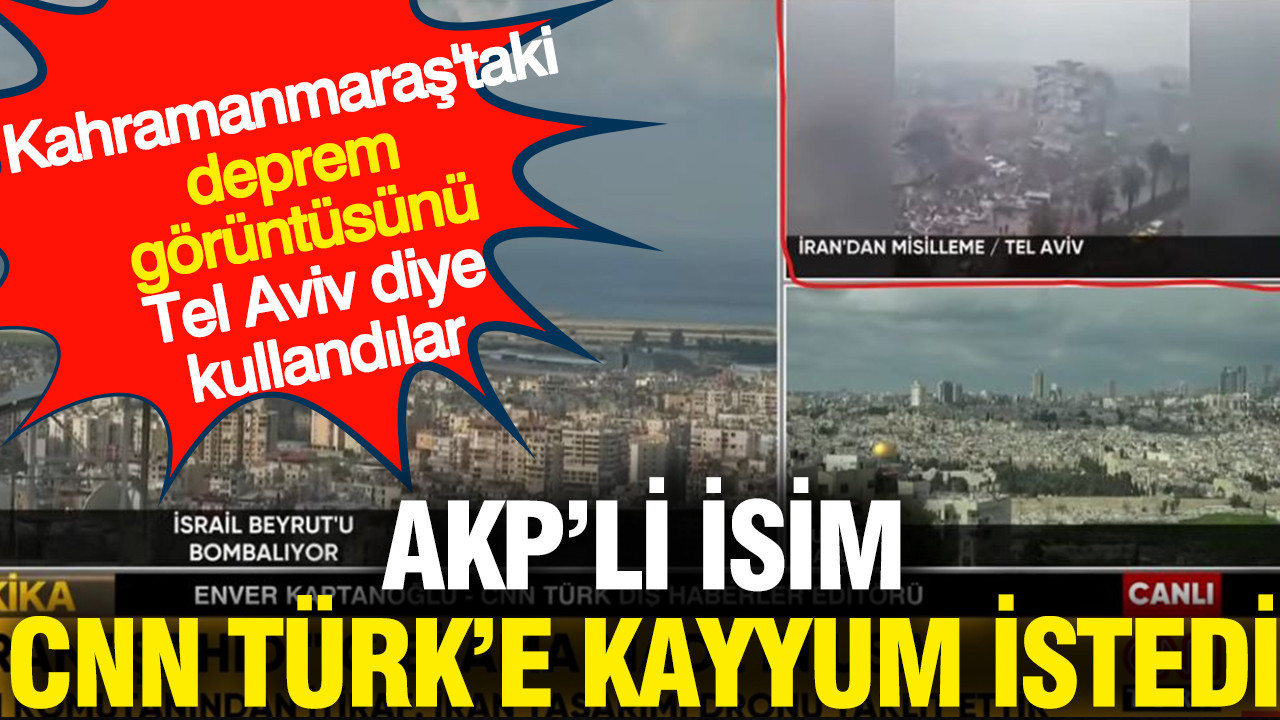 AKP’li isim CNN Türk’e kayyum istedi: Deprem görüntüsünü Tel Aviv diye kullanmışlardı