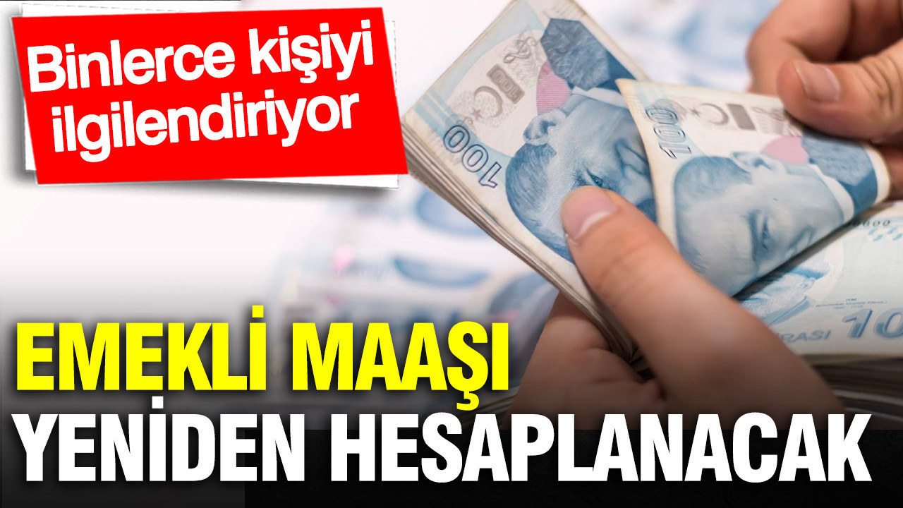 Binlerce kişinin emekli maaşı sil baştan hesaplanacak