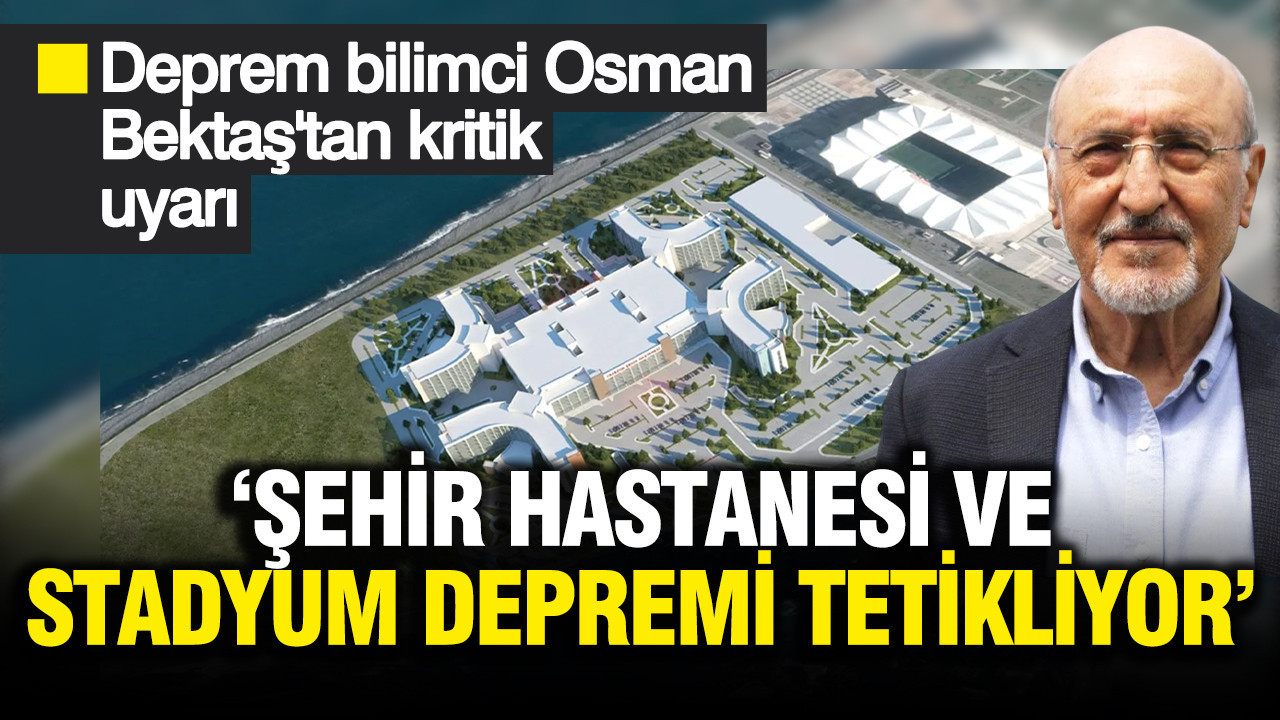 Deprem bilimci Osman Bektaş'tan kritik 'Trabzon' uyarısı: Stat ve şehir hastanesi depremi tetikliyor