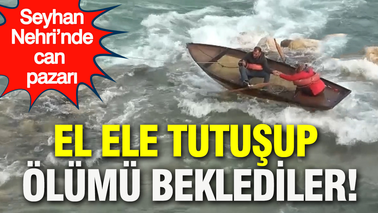 El ele tutuşup ölümü beklediler: Seyhan Nehri’nde can pazarı