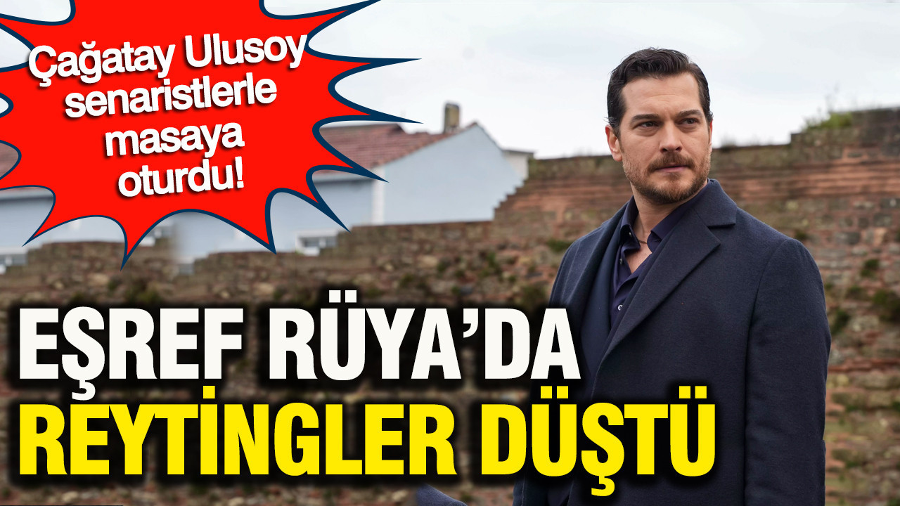 Eşref Rüya’da reytingler düştü: Çağatay Ulusoy senaristlerle masaya oturdu