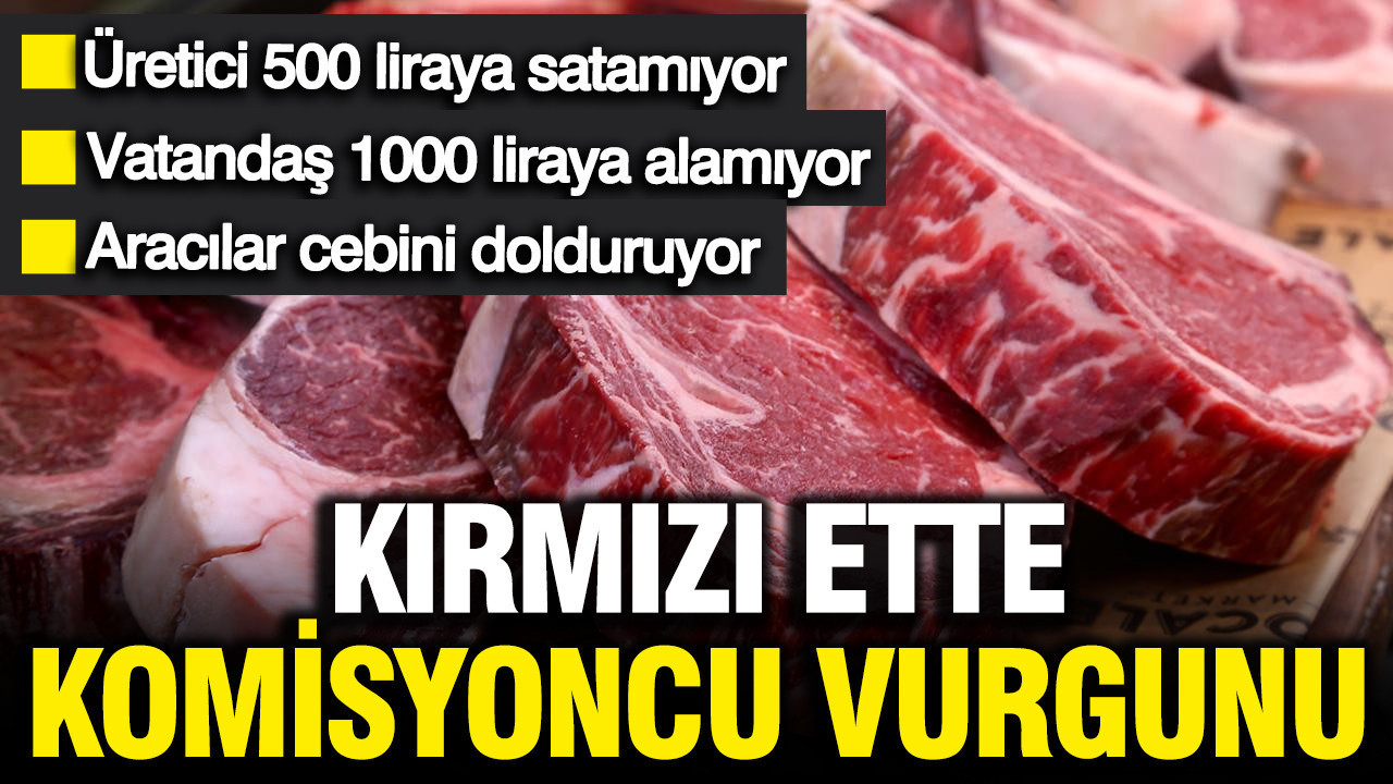 Kırmızı ette üretici kazanmıyor, vatandaş alamıyor: Ette 'komisyon' vurgunu
