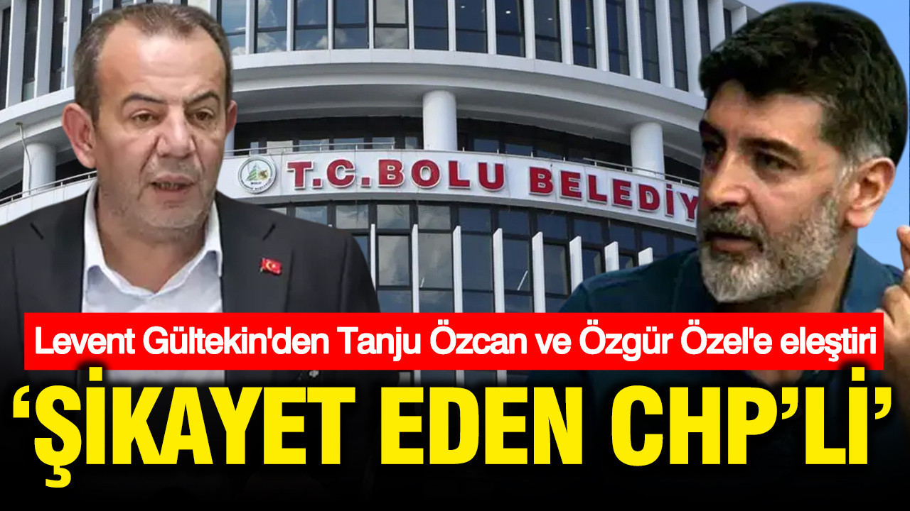Levent Gültekin'den Tanju Özcan ve Özgür Özel'e eleştiri: Şikayet eden CHP'li
