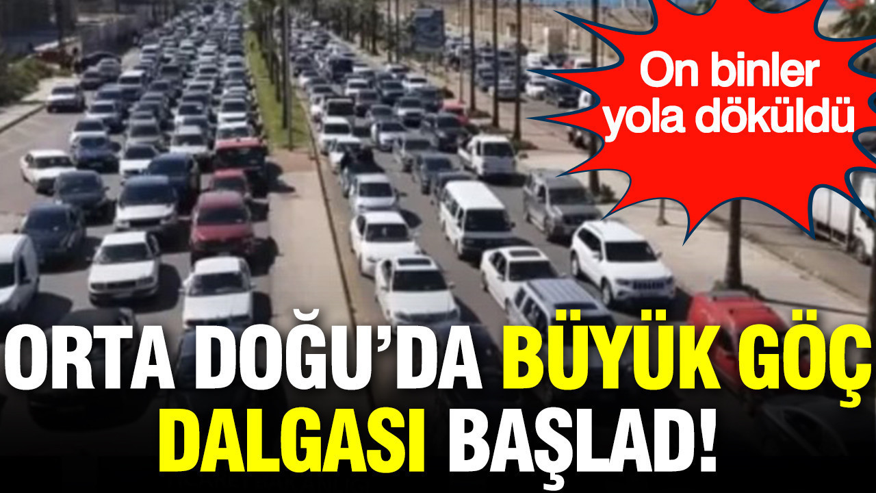 Orta Doğu'da büyük göç dalgası başladı: On binlerce kişi göç için yola döküldü