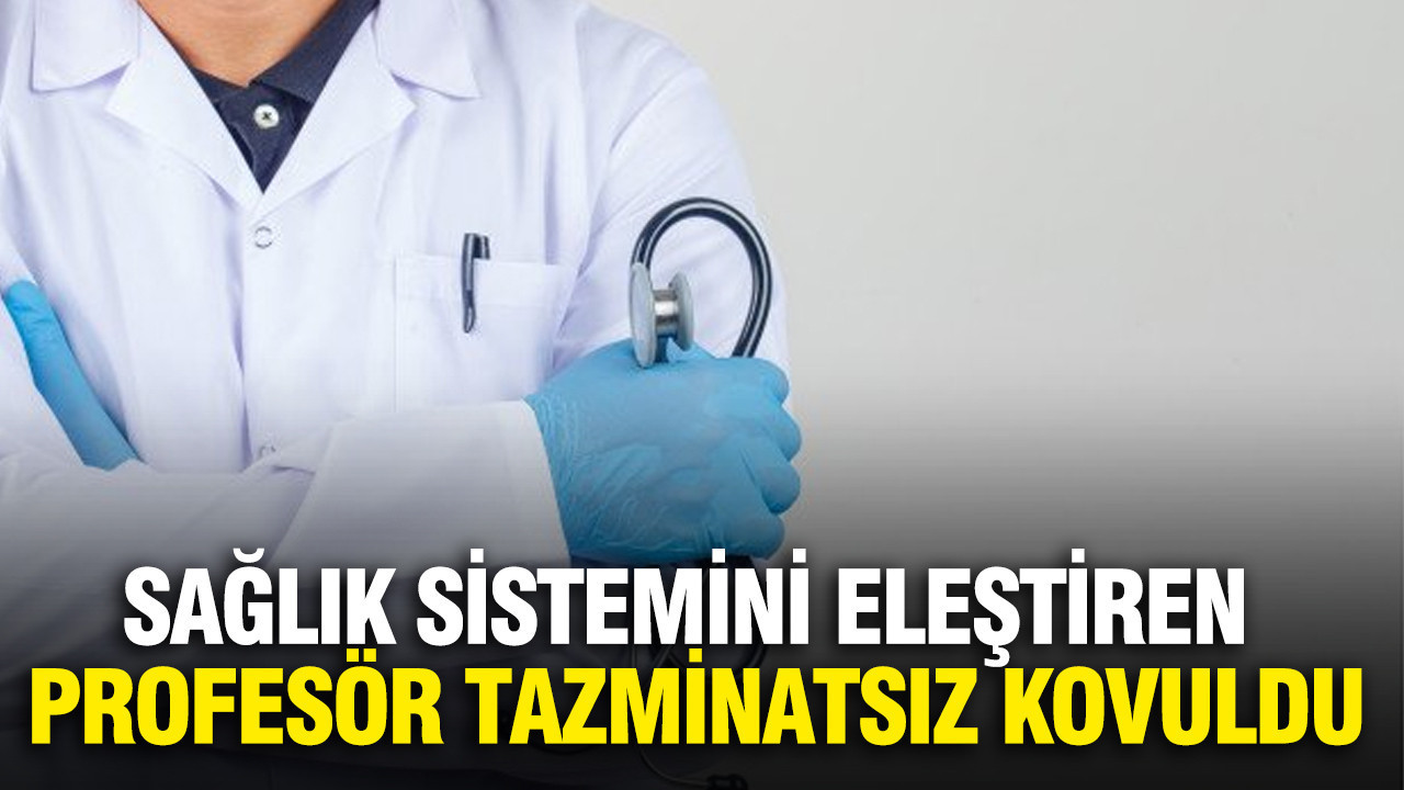 Sağlık sistemini eleştiren profesör tazminatsız kovuldu