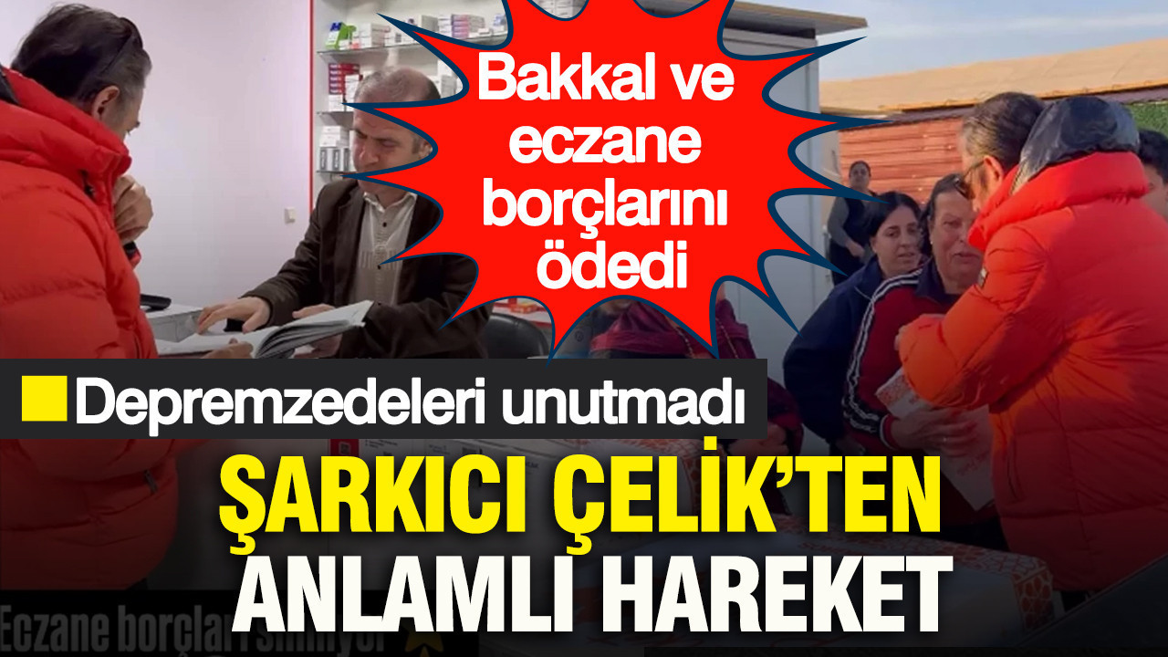 Şarkıcı Çelik’ten anlamlı hareket: Depremzedeleri unutmadı: Bakkal ve eczane borçlarını ödedi