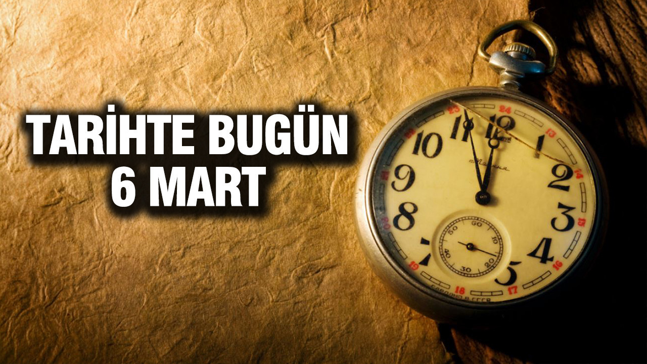 TARİHTE BUGÜN 6 Mart