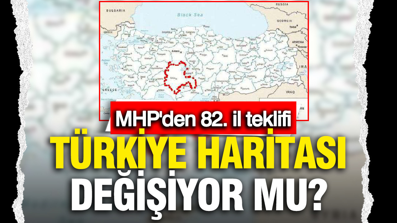 Türkiye haritası değişiyor; MHP'li vekilin kanun teklifi Meclis'te