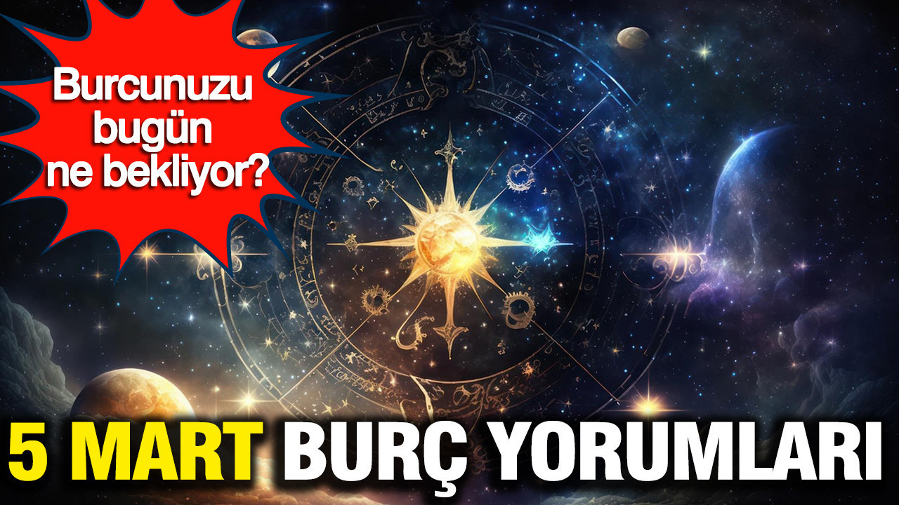 5 Mart 2026 günlük burç yorumları: Bugün sizi neler bekliyor