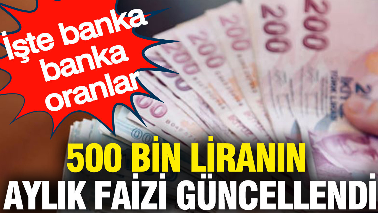 500 bin liranın aylık faizi güncellendi: İşte banka banka oranlar
