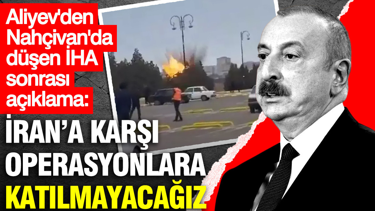 Aliyev’den düşen İHA sonrası açıklama: İran’a karşı operasyonlara katılmayacağız